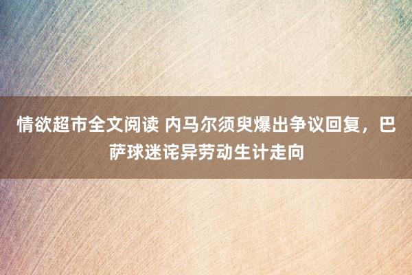 情欲超市全文阅读 内马尔须臾爆出争议回复，巴萨球迷诧异劳动生计走向