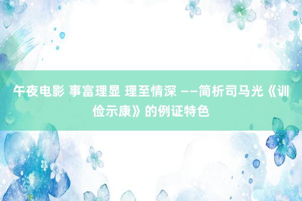 午夜电影 事富理显 理至情深 ――简析司马光《训俭示康》的例证特色