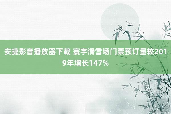 安捷影音播放器下载 寰宇滑雪场门票预订量较2019年增长147%