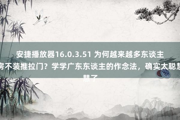 安捷播放器16.0.3.51 为何越来越多东谈主厨房不装推拉门？学学广东东谈主的作念法，确实太聪慧了