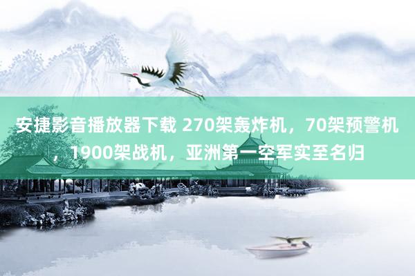 安捷影音播放器下载 270架轰炸机，70架预警机，1900架战机，亚洲第一空军实至名归