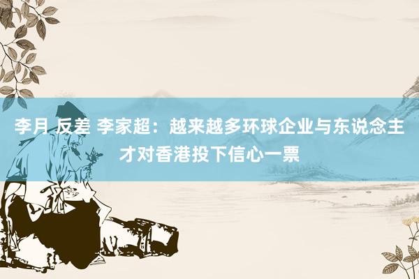 李月 反差 李家超：越来越多环球企业与东说念主才对香港投下信心一票