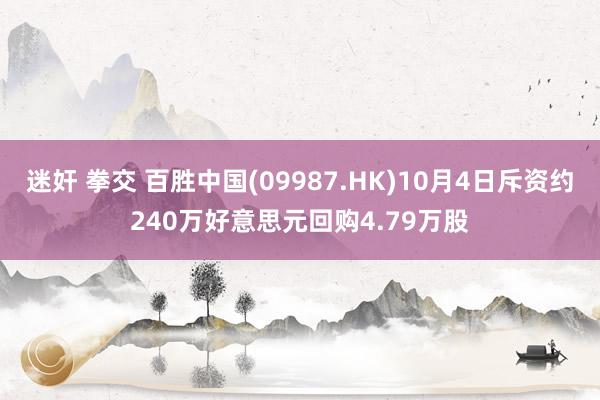 迷奸 拳交 百胜中国(09987.HK)10月4日斥资约240万好意思元回购4.79万股