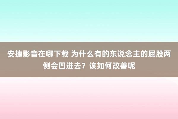 安捷影音在哪下载 为什么有的东说念主的屁股两侧会凹进去？该如何改善呢