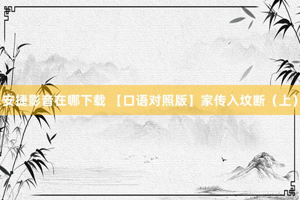 安捷影音在哪下载 【口语对照版】家传入坟断（上）