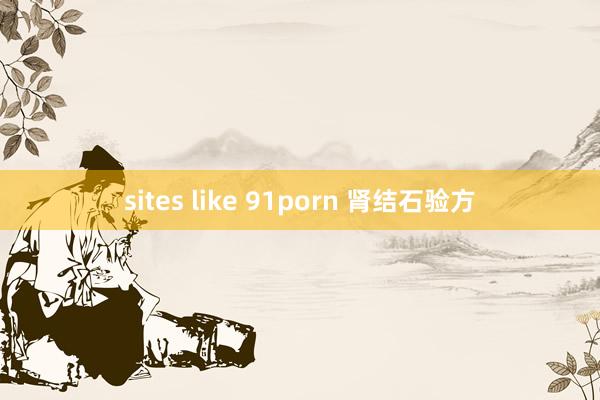 sites like 91porn 肾结石验方