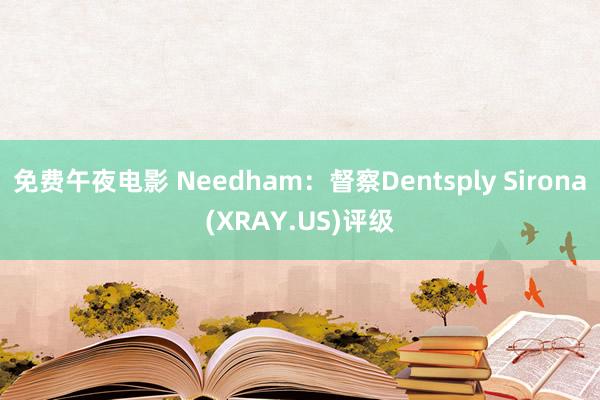 免费午夜电影 Needham：督察Dentsply Sirona(XRAY.US)评级