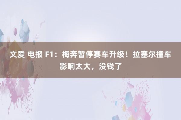 文爱 电报 F1：梅奔暂停赛车升级！拉塞尔撞车影响太大，没钱了