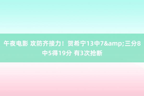 午夜电影 攻防齐接力！贺希宁13中7&三分8中5得19分 有3次抢断