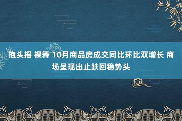 抱头摇 裸舞 10月商品房成交同比环比双增长 商场呈现出止跌回稳势头