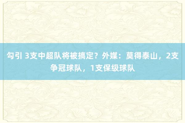 勾引 3支中超队将被搞定？外媒：莫得泰山，2支争冠球队，1支保级球队