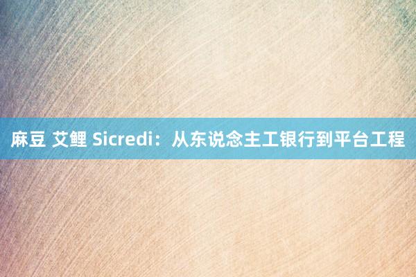 麻豆 艾鲤 Sicredi：从东说念主工银行到平台工程