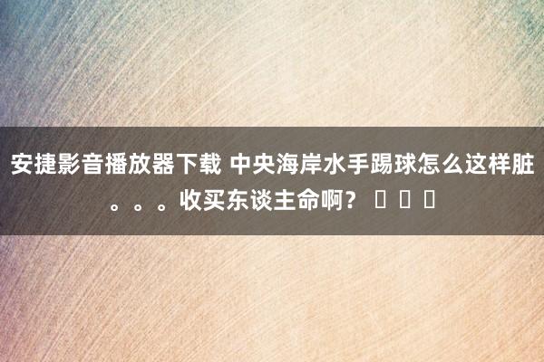 安捷影音播放器下载 中央海岸水手踢球怎么这样脏。。。收买东谈主命啊？ ​​​