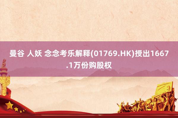 曼谷 人妖 念念考乐解释(01769.HK)授出1667.1万份购股权