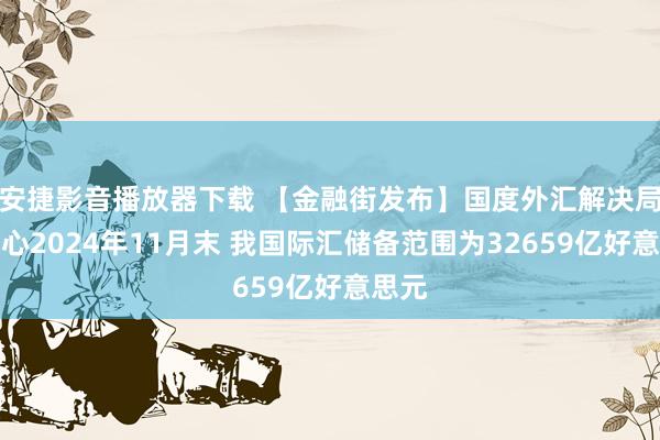 安捷影音播放器下载 【金融街发布】国度外汇解决局：铁心2024年11月末 我国际汇储备范围为32659亿好意思元