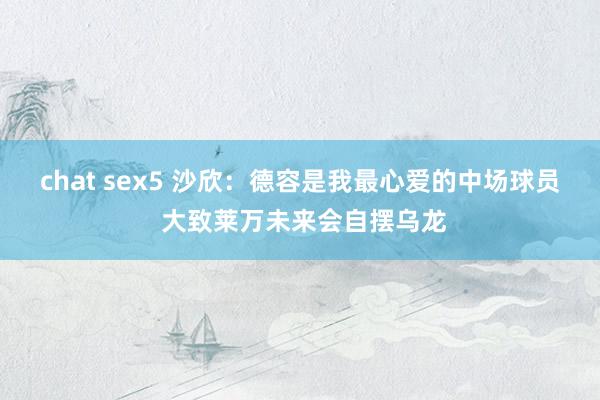 chat sex5 沙欣：德容是我最心爱的中场球员 大致莱万未来会自摆乌龙