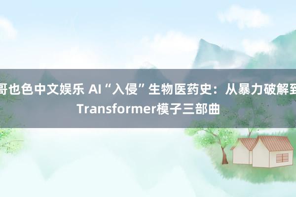 哥也色中文娱乐 AI“入侵”生物医药史：从暴力破解到Transformer模子三部曲