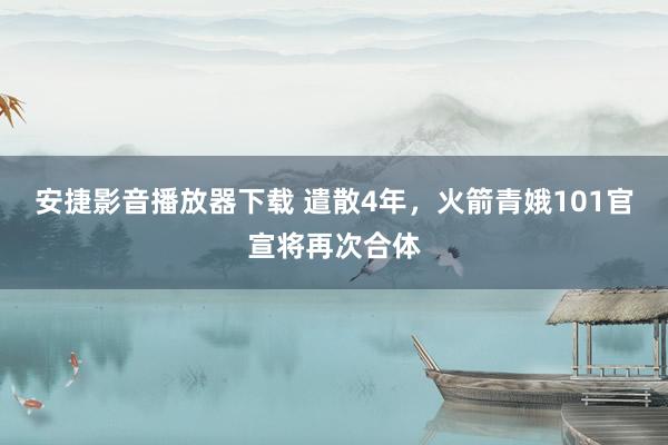 安捷影音播放器下载 遣散4年，火箭青娥101官宣将再次合体