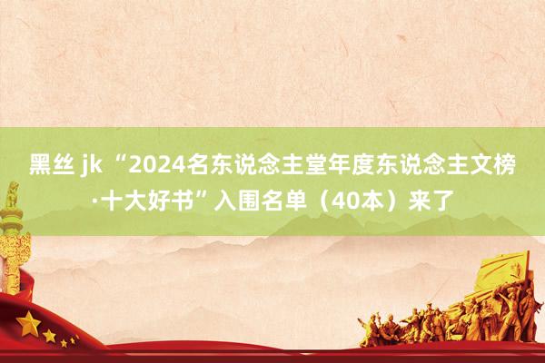 黑丝 jk “2024名东说念主堂年度东说念主文榜·十大好书”入围名单（40本）来了