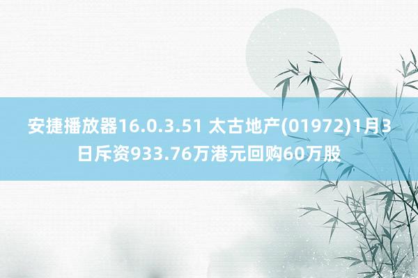 安捷播放器16.0.3.51 太古地产(01972)1月3日斥资933.76万港元回购60万股