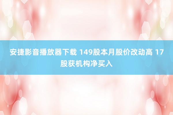 安捷影音播放器下载 149股本月股价改动高 17股获机构净买入