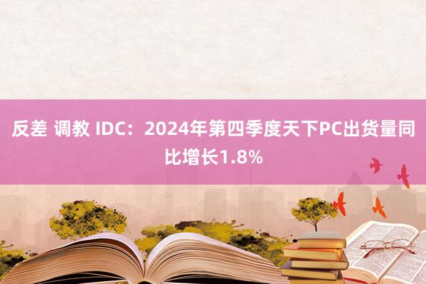 反差 调教 IDC：2024年第四季度天下PC出货量同比增长1.8%