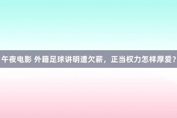 午夜电影 外籍足球讲明遭欠薪，正当权力怎样厚爱？