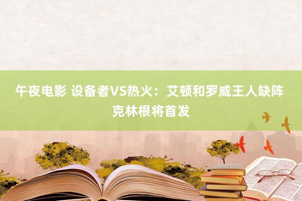 午夜电影 设备者VS热火：艾顿和罗威王人缺阵 克林根将首发