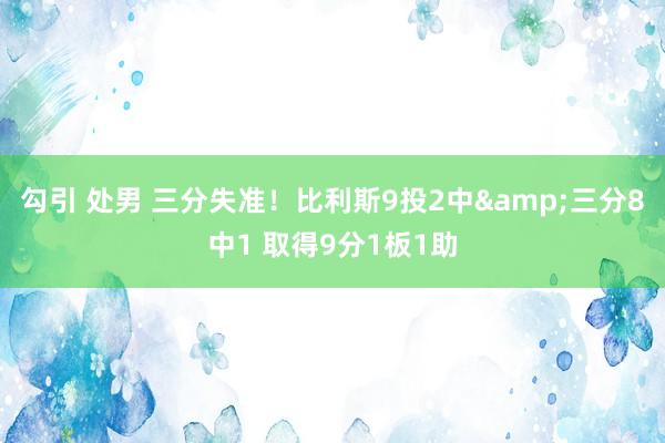 勾引 处男 三分失准！比利斯9投2中&三分8中1 取得9分1板1助